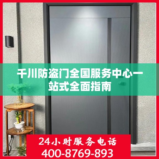 千川防盗门全国服务中心一站式全面指南