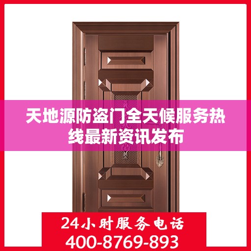 天地源防盗门全天候服务热线最新资讯发布