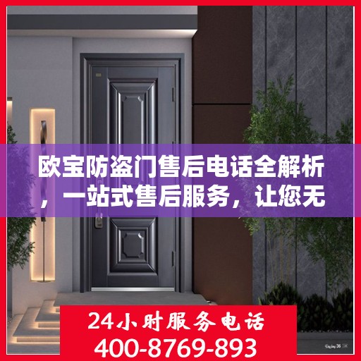 欧宝防盗门售后电话全解析，一站式售后服务，让您无忧购门