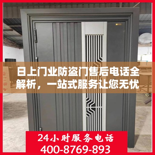 日上门业防盗门售后电话全解析，一站式服务让您无忧售后体验