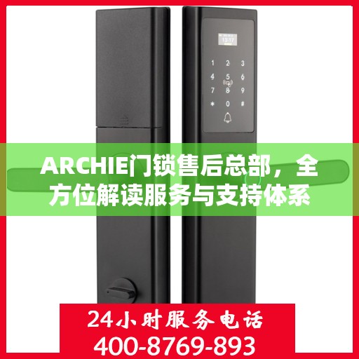 ARCHIE门锁售后总部，全方位解读服务与支持体系