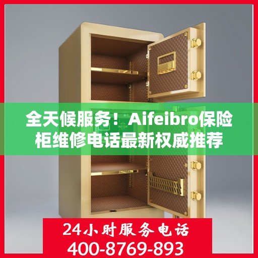 全天候服务！Aifeibro保险柜维修电话最新权威推荐