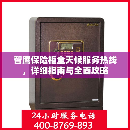 智鹰保险柜全天候服务热线，详细指南与全面攻略