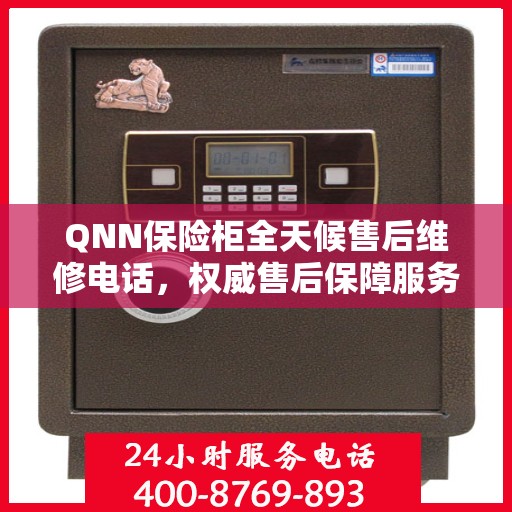 QNN保险柜全天候售后维修电话，权威售后保障服务