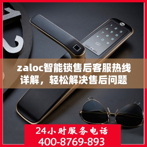 zaloc智能锁售后客服热线详解，轻松解决售后问题