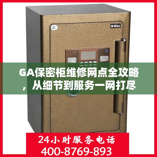 GA保密柜维修网点全攻略，从细节到服务一网打尽