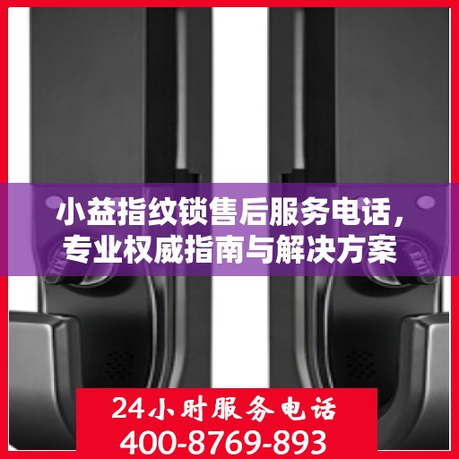 小益指纹锁售后服务电话，专业权威指南与解决方案