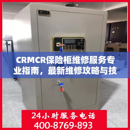 CRMCR保险柜维修服务专业指南，最新维修攻略与技巧