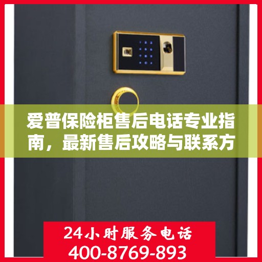 爱普保险柜售后电话专业指南，最新售后攻略与联系方式