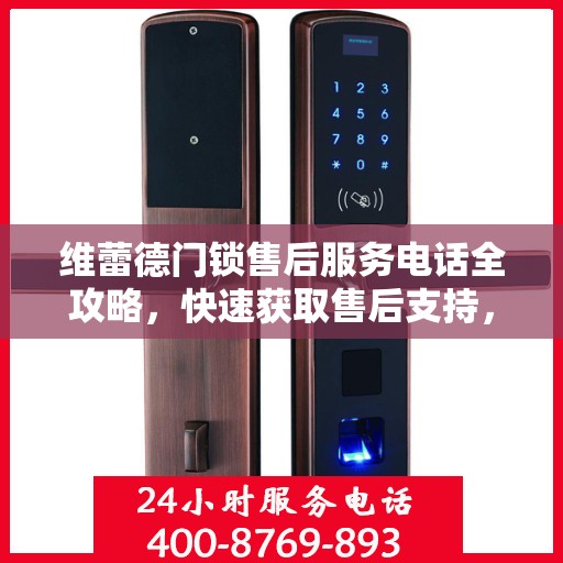 维蕾德门锁售后服务电话全攻略，快速获取售后支持，解决您的锁事困扰！