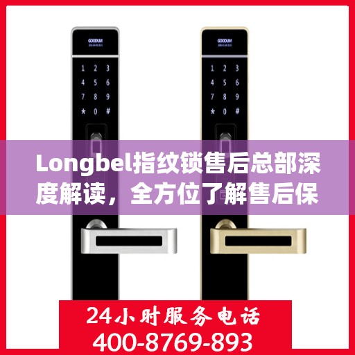 Longbel指纹锁售后总部深度解读，全方位了解售后保障与服务细节