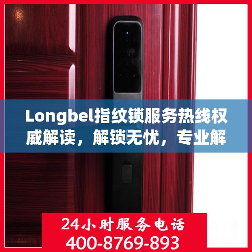 Longbel指纹锁服务热线权威解读，解锁无忧，专业解答您的疑问