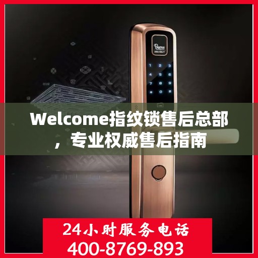 Welcome指纹锁售后总部，专业权威售后指南