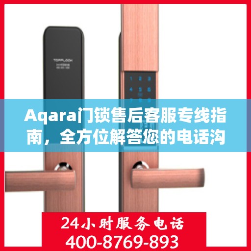 Aqara门锁售后客服专线指南，全方位解答您的电话沟通疑难