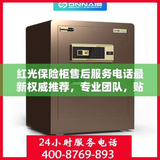 红光保险柜售后服务电话最新权威推荐，专业团队，贴心保障您的安全之选