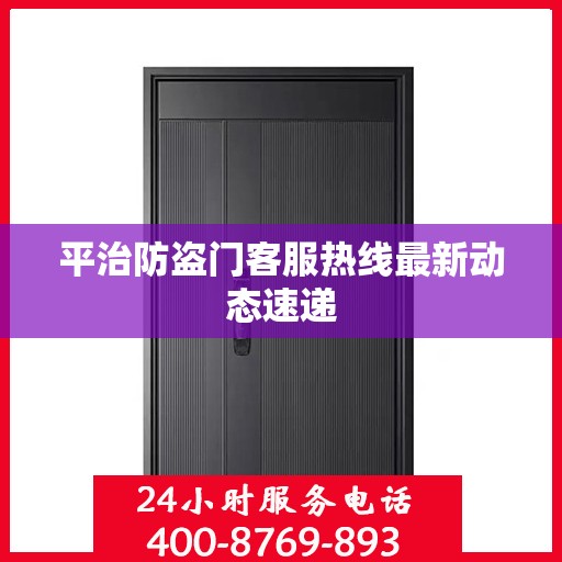 平治防盗门客服热线最新动态速递