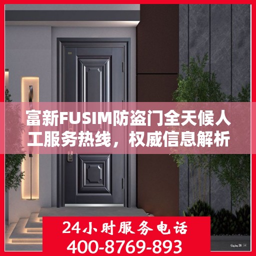富新FUSIM防盗门全天候人工服务热线，权威信息解析