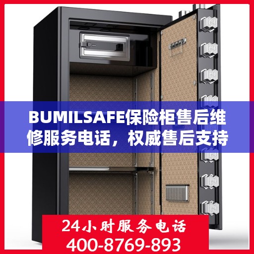 BUMILSAFE保险柜售后维修服务电话，权威售后支持，专业保障您的安全需求