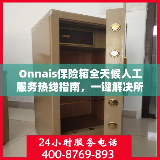 Onnais保险箱全天候人工服务热线指南，一键解决所有疑问