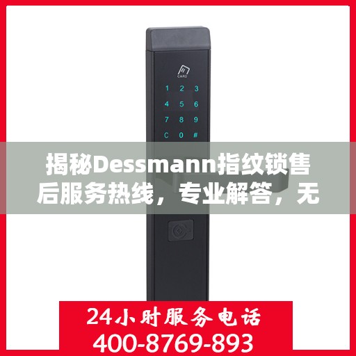 揭秘Dessmann指纹锁售后服务热线，专业解答，无忧售后！