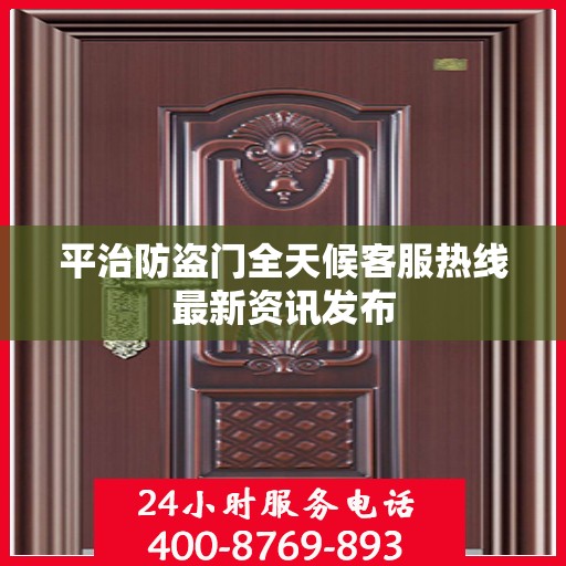平治防盗门全天候客服热线最新资讯发布