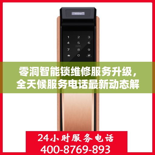 零洞智能锁维修服务升级，全天候服务电话最新动态解析