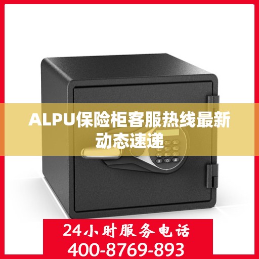 ALPU保险柜客服热线最新动态速递