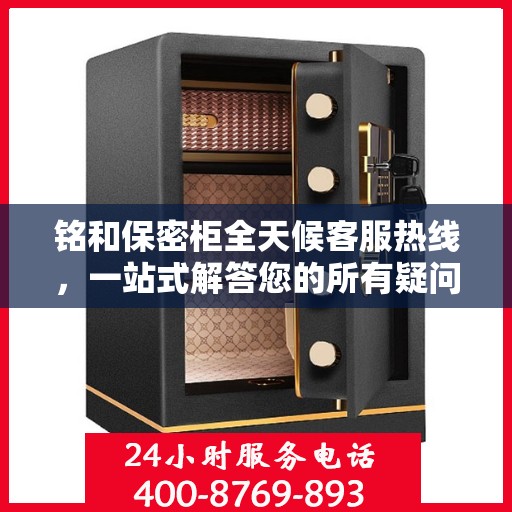 铭和保密柜全天候客服热线，一站式解答您的所有疑问