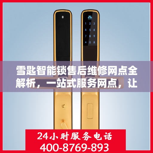 雪匙智能锁售后维修网点全解析，一站式服务网点，让您无忧！