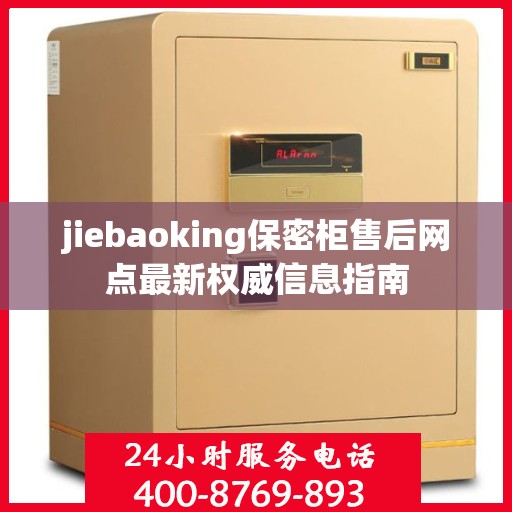 jiebaoking保密柜售后网点最新权威信息指南