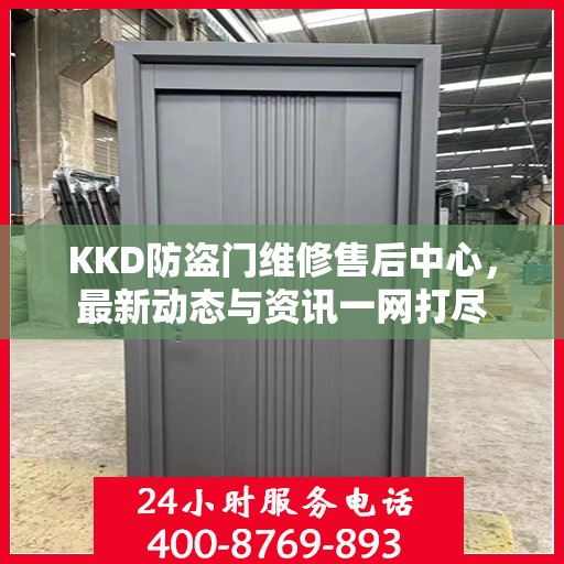 KKD防盗门维修售后中心，最新动态与资讯一网打尽