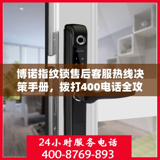 博诺指纹锁售后客服热线决策手册，拨打400电话全攻略