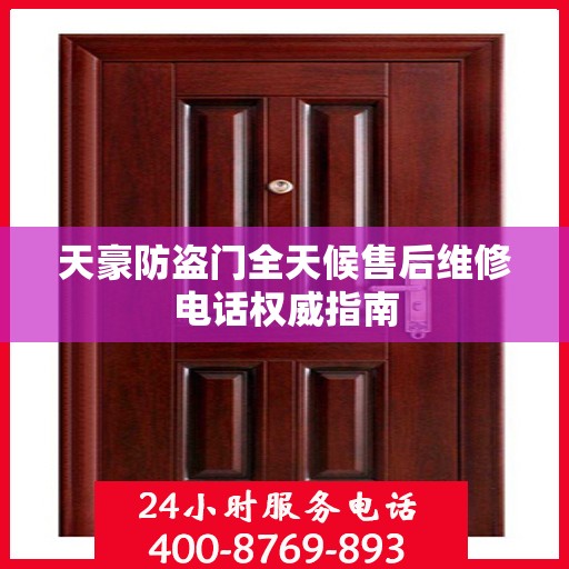天豪防盗门全天候售后维修电话权威指南