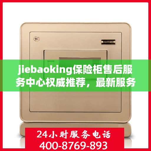 jiebaoking保险柜售后服务中心权威推荐，最新服务与解决方案