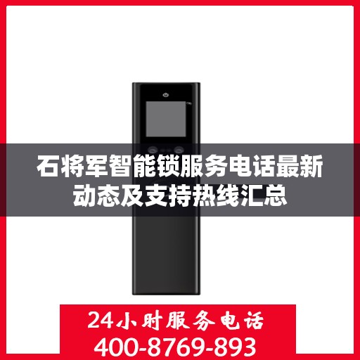 石将军智能锁服务电话最新动态及支持热线汇总
