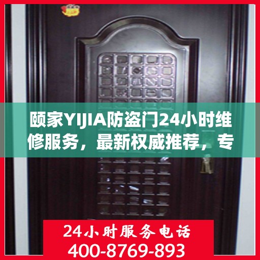 颐家YIJIA防盗门24小时维修服务，最新权威推荐，专业保障安全