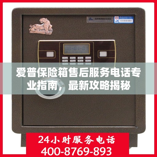 爱普保险箱售后服务电话专业指南，最新攻略揭秘