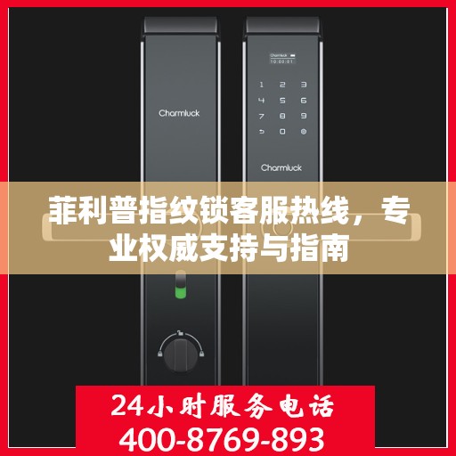 菲利普指纹锁客服热线，专业权威支持与指南