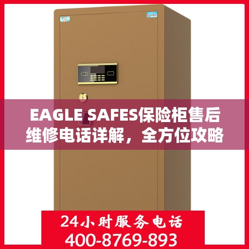 EAGLE SAFES保险柜售后维修电话详解，全方位攻略助你无忧应对故障问题