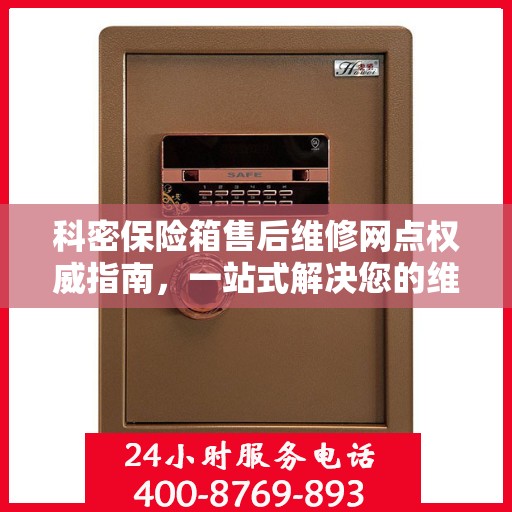 科密保险箱售后维修网点权威指南，一站式解决您的维修需求