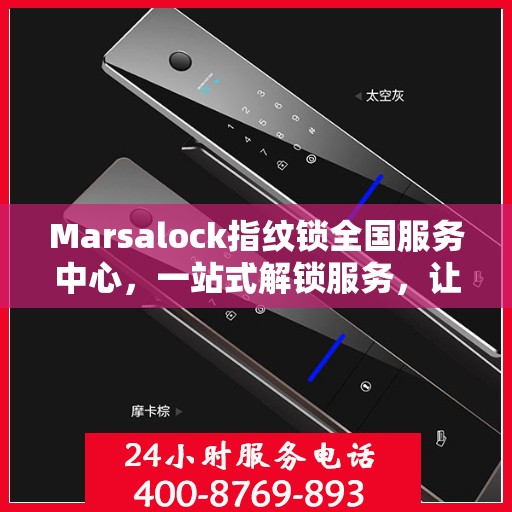 Marsalock指纹锁全国服务中心，一站式解锁服务，让您轻松读懂使用指南