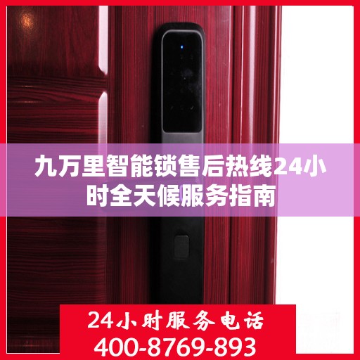 九万里智能锁售后热线24小时全天候服务指南