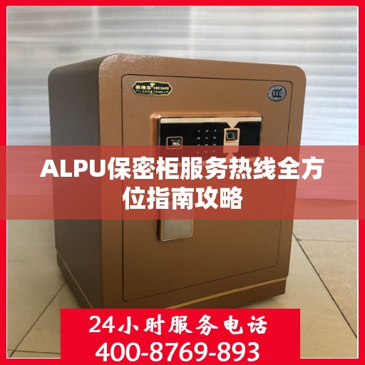 ALPU保密柜服务热线全方位指南攻略