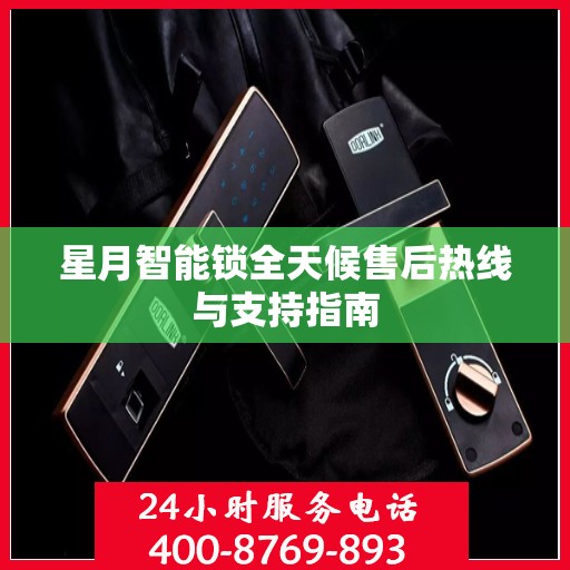 星月智能锁全天候售后热线与支持指南