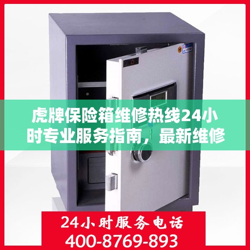 虎牌保险箱维修热线24小时专业服务指南，最新维修攻略与电话速查