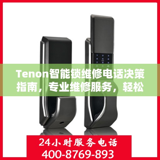 Tenon智能锁维修电话决策指南，专业维修服务，轻松解决您的锁具问题