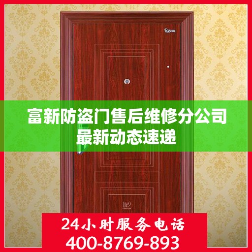 富新防盗门售后维修分公司最新动态速递