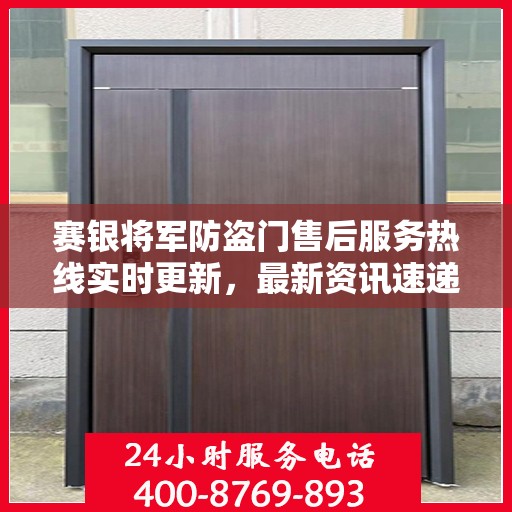 赛银将军防盗门售后服务热线实时更新，最新资讯速递