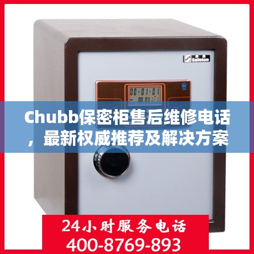 Chubb保密柜售后维修电话，最新权威推荐及解决方案