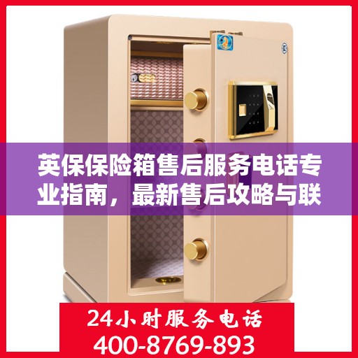英保保险箱售后服务电话专业指南，最新售后攻略与联系方式揭秘